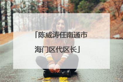 陈威涛任南通市海门区代区长
