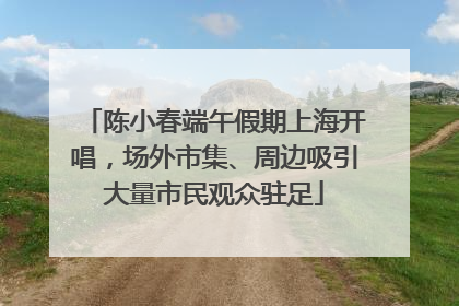 陈小春端午假期上海开唱，场外市集、周边吸引大量市民观众驻足