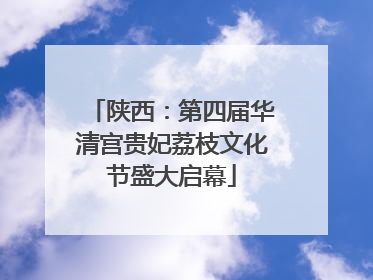 陕西：第四届华清宫贵妃荔枝文化节盛大启幕