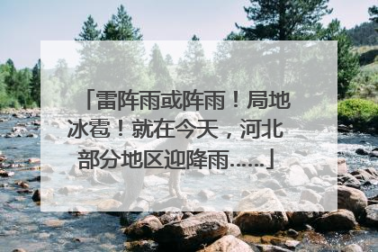 雷阵雨或阵雨！局地冰雹！就在今天，河北部分地区迎降雨……