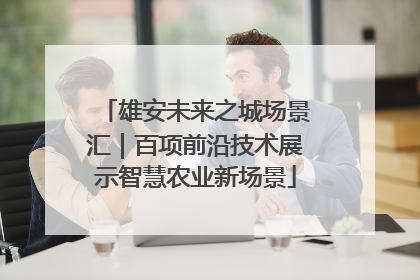 雄安未来之城场景汇｜百项前沿技术展示智慧农业新场景