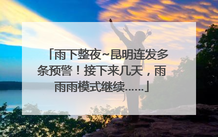 雨下整夜~昆明连发多条预警！接下来几天，雨雨雨模式继续……