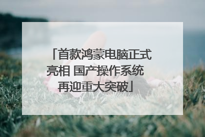 首款鸿蒙电脑正式亮相 国产操作系统再迎重大突破