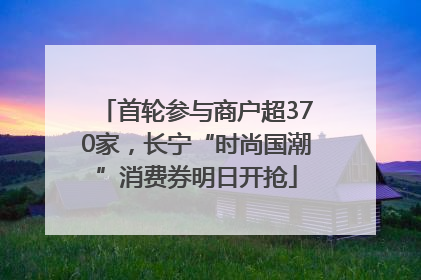 首轮参与商户超370家，长宁“时尚国潮”消费券明日开抢