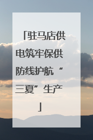 驻马店供电筑牢保供防线护航“三夏”生产