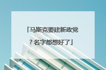 马斯克要建新政党？名字都想好了