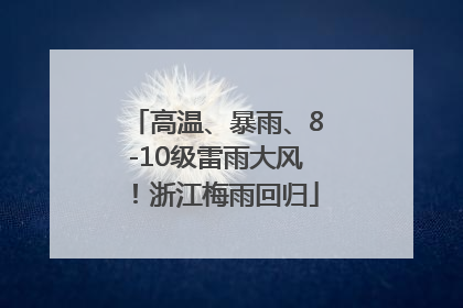 高温、暴雨、8-10级雷雨大风！浙江梅雨回归