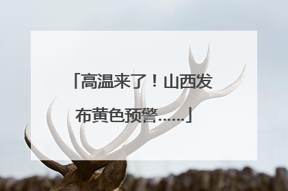 高温来了！山西发布黄色预警……