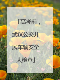 高考前，武汉公交开展车辆安全大检查