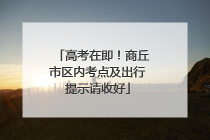 高考在即！商丘市区内考点及出行提示请收好