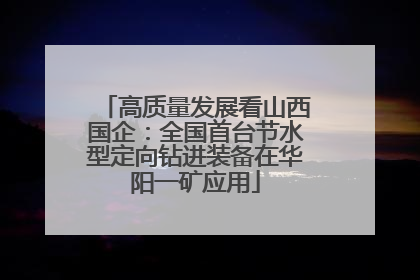 高质量发展看山西国企：全国首台节水型定向钻进装备在华阳一矿应用