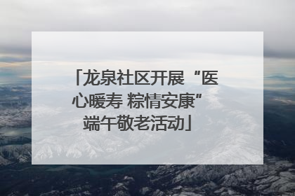龙泉社区开展“医心暖寿 粽情安康”端午敬老活动
