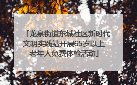 龙泉街道东城社区新时代文明实践站开展65岁以上老年人免费体检活动