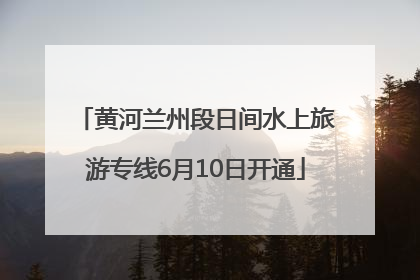 黄河兰州段日间水上旅游专线6月10日开通