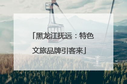 黑龙江抚远：特色文旅品牌引客来