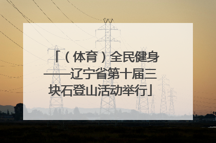 （体育）全民健身——辽宁省第十届三块石登山活动举行