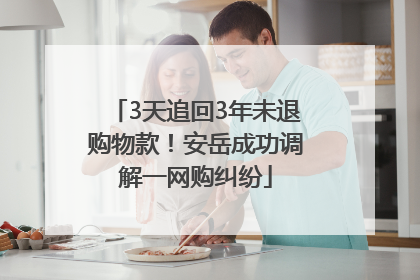 3天追回3年未退购物款！安岳成功调解一网购纠纷