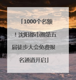 1000个名额！沈阳都市圈第五届徒步大会免费报名通道开启