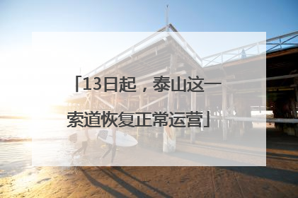 13日起，泰山这一索道恢复正常运营