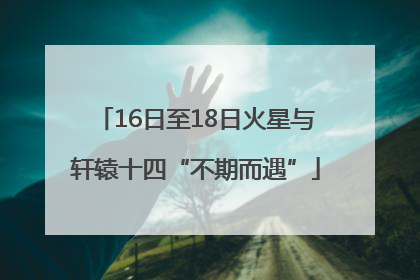 16日至18日火星与轩辕十四“不期而遇”