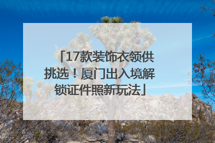 17款装饰衣领供挑选！厦门出入境解锁证件照新玩法