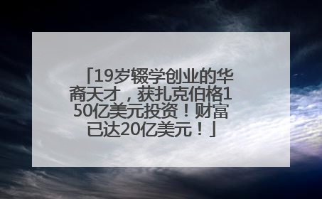 19岁辍学创业的华裔天才，获扎克伯格150亿美元投资！财富已达20亿美元！