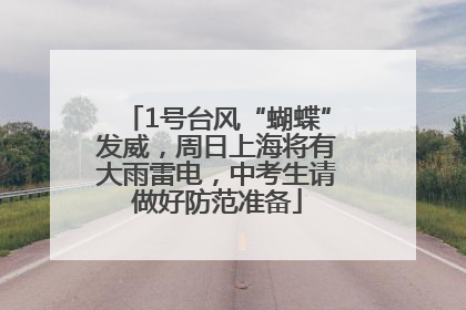 1号台风“蝴蝶”发威，周日上海将有大雨雷电，中考生请做好防范准备