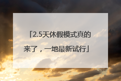 2.5天休假模式真的来了，一地最新试行
