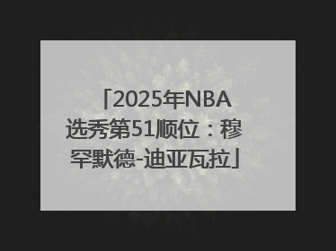 2025年NBA选秀第51顺位：穆罕默德-迪亚瓦拉