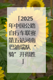 2025年中国公路自行车联赛第五站河南巴迪瑞队“骑”开得胜