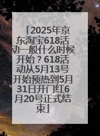 2025年京东淘宝618活动一般什么时候开始？618活动从5月13号开始预热到5月31日开门红6月20号正式结束