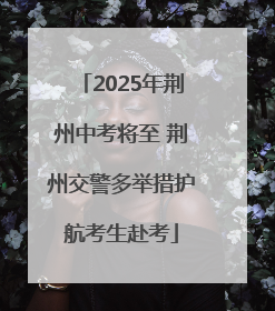 2025年荆州中考将至 荆州交警多举措护航考生赴考