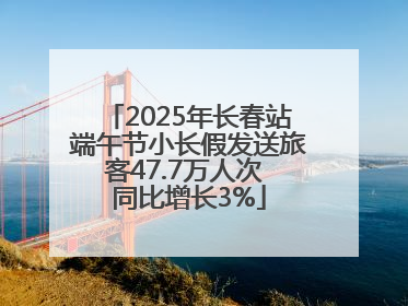 2025年长春站端午节小长假发送旅客47.7万人次 同比增长3%