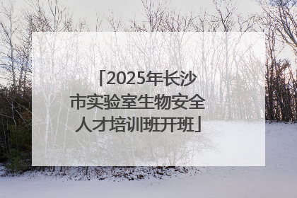2025年长沙市实验室生物安全人才培训班开班