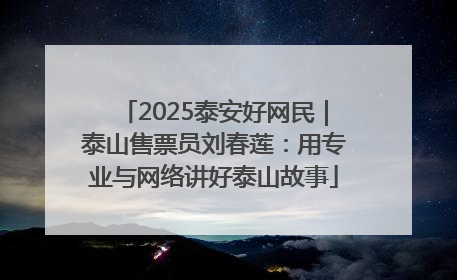 2025泰安好网民｜泰山售票员刘春莲：用专业与网络讲好泰山故事