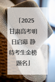 2025甘肃高考明日启幕 静待考生金榜题名