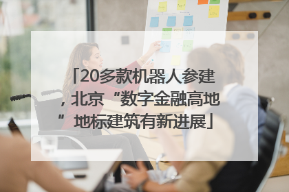 20多款机器人参建，北京“数字金融高地”地标建筑有新进展