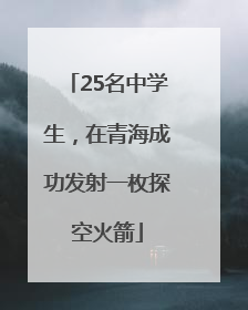 25名中学生，在青海成功发射一枚探空火箭