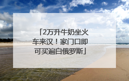 2万升牛奶坐火车来汉！家门口即可买遍白俄罗斯