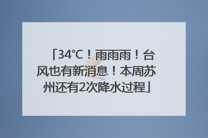 34℃！雨雨雨！台风也有新消息！本周苏州还有2次降水过程