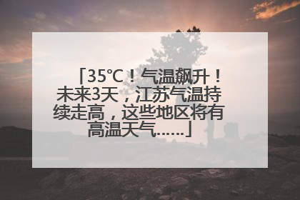 35℃！气温飙升！未来3天，江苏气温持续走高，这些地区将有高温天气……