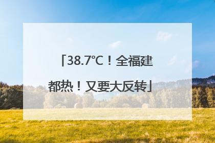 38.7℃！全福建都热！又要大反转