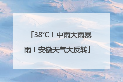 38℃！中雨大雨暴雨！安徽天气大反转
