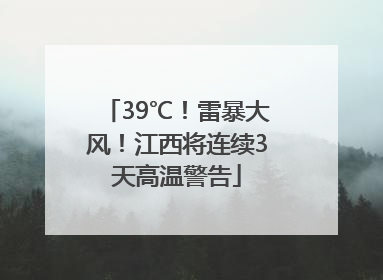 39℃！雷暴大风！江西将连续3天高温警告