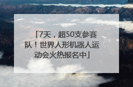 7天，超50支参赛队！世界人形机器人运动会火热报名中