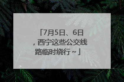7月5日、6日，西宁这些公交线路临时绕行～