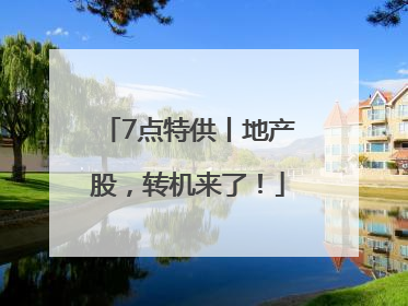7点特供丨地产股，转机来了！