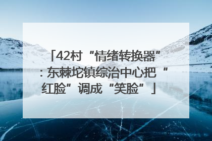 42村“情绪转换器”：东棘坨镇综治中心把“红脸”调成“笑脸”