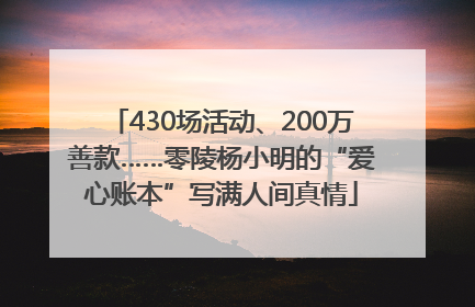 430场活动、200万善款……零陵杨小明的“爱心账本”写满人间真情