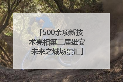 500余项新技术亮相第二届雄安未来之城场景汇